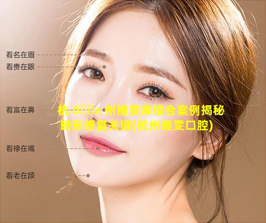 杭 🐱 州嫚雯鼻综合案例揭秘畸形修复关键(杭州嫚雯口腔)